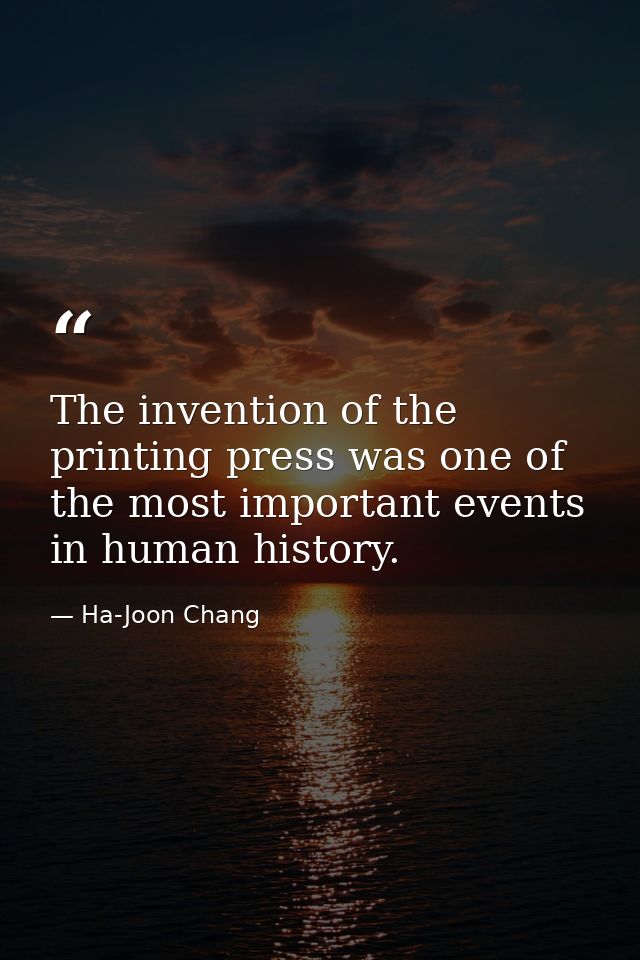 The invention of the printing press was one of the most important events in human history. — Ha-Joon Chang