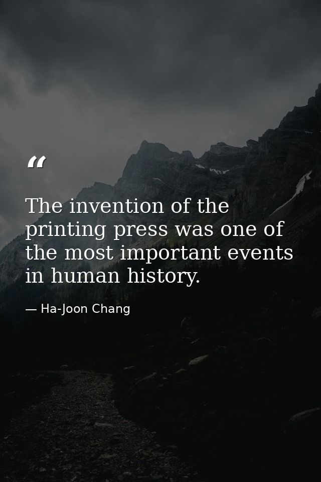 The invention of the printing press was one of the most important events in human history. — Ha-Joon Chang