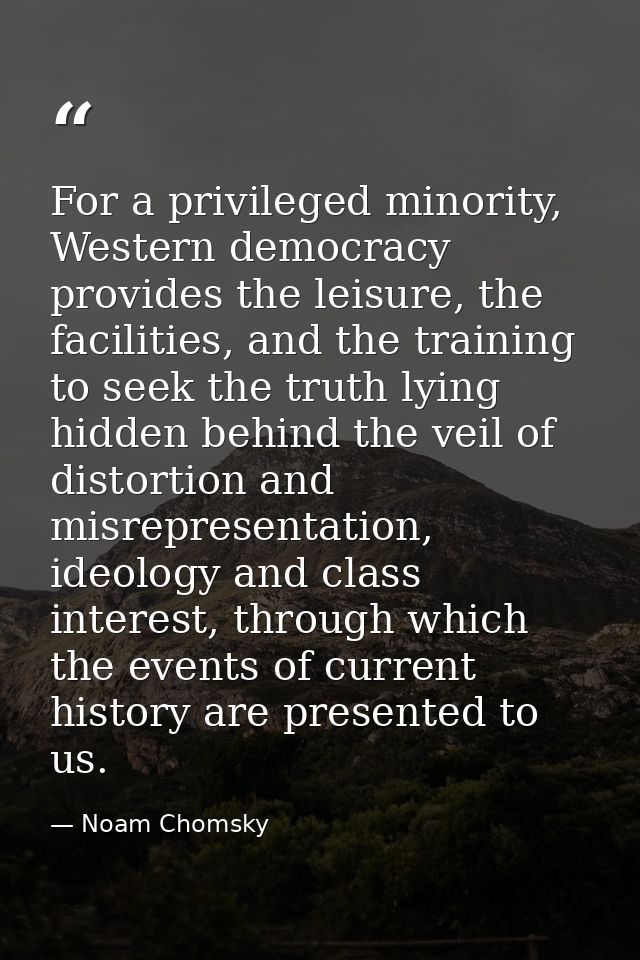 For a privileged minority, Western democracy provides the leisure, the facilities, and the training to seek the truth ly — Noam Chomsky