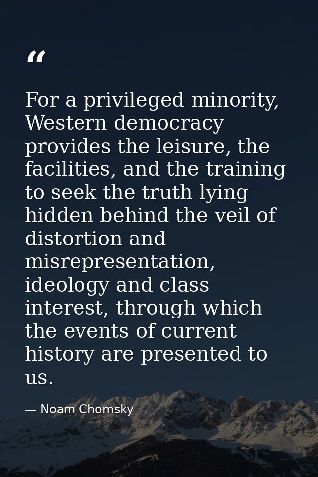 For a privileged minority, Western democracy provides the leisure, the facilities, and the training to seek the truth ly — Noam Chomsky