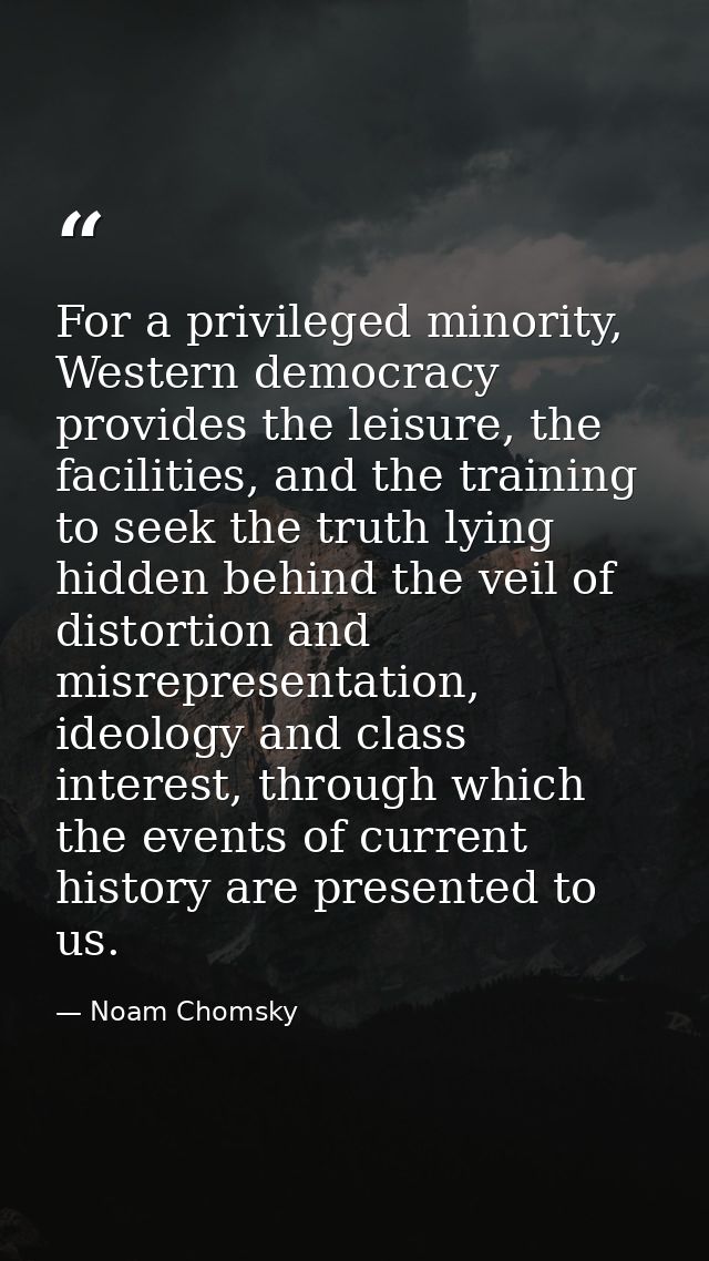 For a privileged minority, Western democracy provides the leisure, the facilities, and the training to seek the truth ly — Noam Chomsky