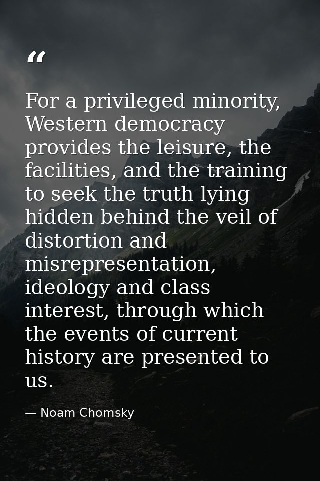 For a privileged minority, Western democracy provides the leisure, the facilities, and the training to seek the truth ly — Noam Chomsky