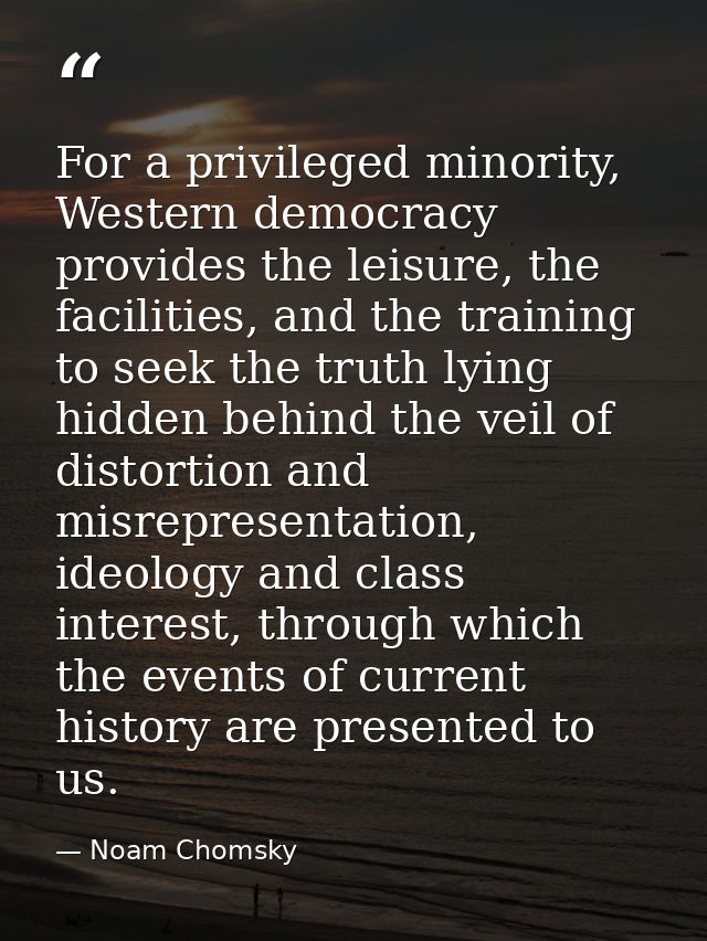 For a privileged minority, Western democracy provides the leisure, the facilities, and the training to seek the truth ly — Noam Chomsky