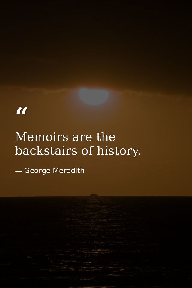Memoirs are the backstairs of history. — George Meredith