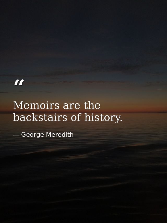 Memoirs are the backstairs of history. — George Meredith