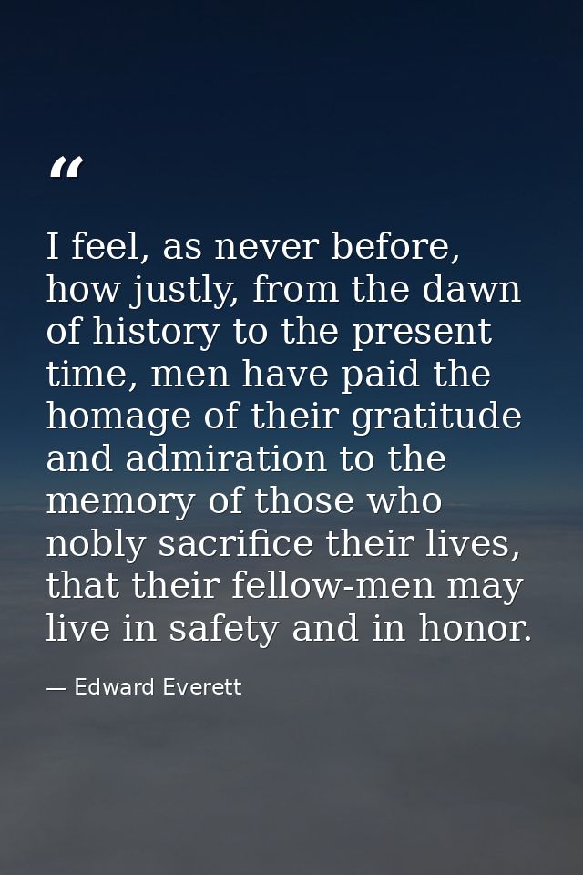 I feel, as never before, how justly, from the dawn of history to the present time, men have paid the homage of their gra — Edward Everett