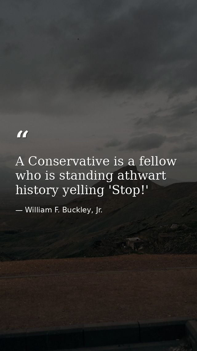 A Conservative is a fellow who is standing athwart history yelling 'Stop!' — William F. Buckley, Jr.