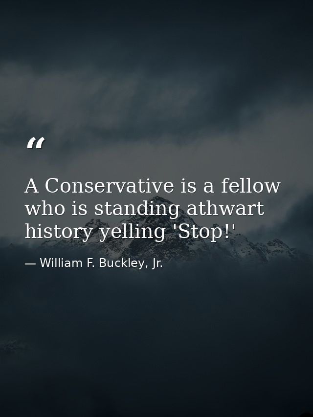 A Conservative is a fellow who is standing athwart history yelling 'Stop!' — William F. Buckley, Jr.