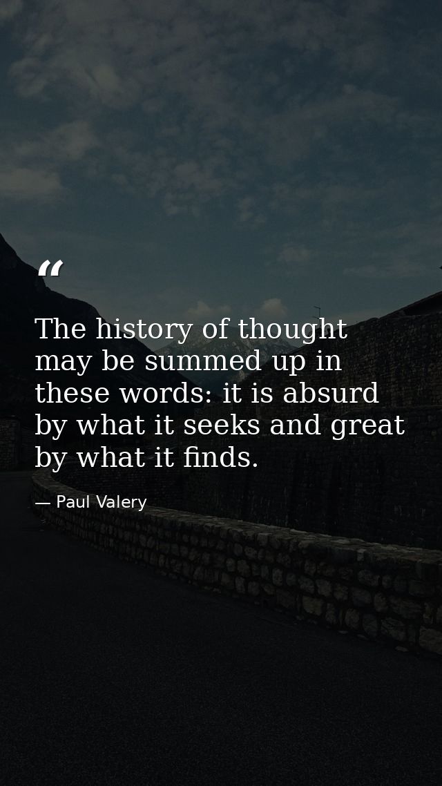 The history of thought may be summed up in these words: it is absurd by what it seeks and great by what it finds. — Paul Valery