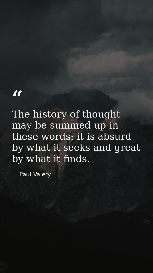 The history of thought may be summed up in these words: it is absurd by what it seeks and great by what it finds. — Paul Valery
