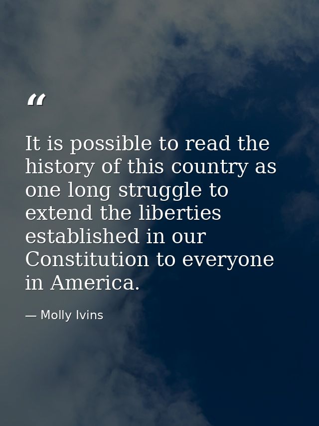 It is possible to read the history of this country as one long struggle to extend the liberties established in our Const — Molly Ivins