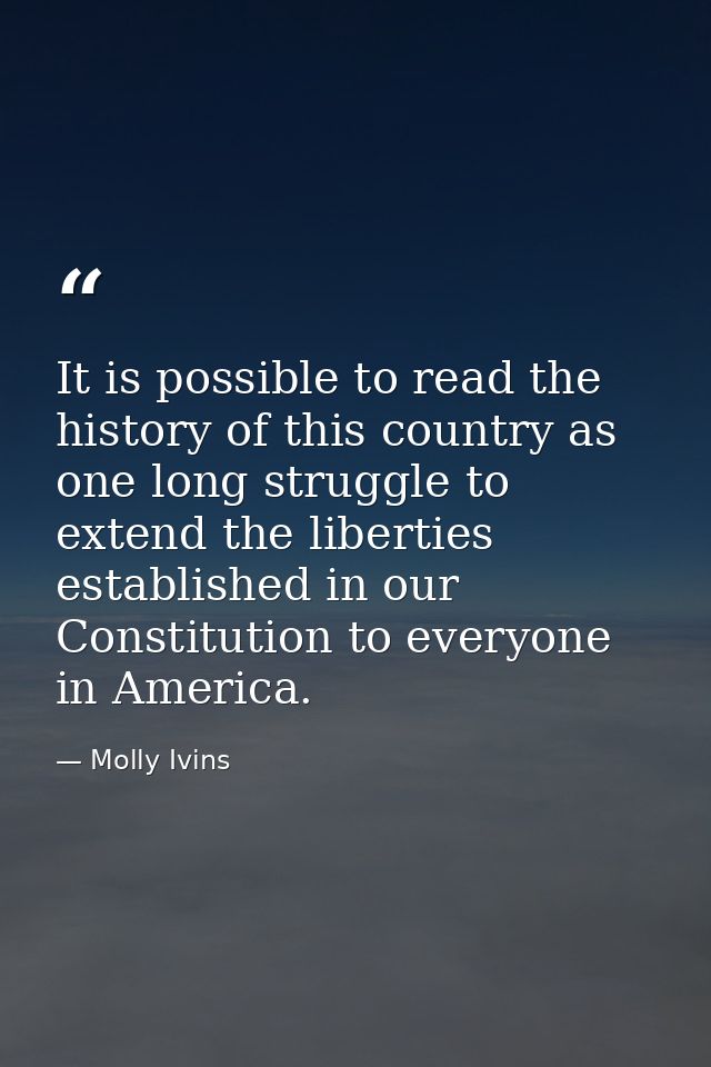 It is possible to read the history of this country as one long struggle to extend the liberties established in our Const — Molly Ivins