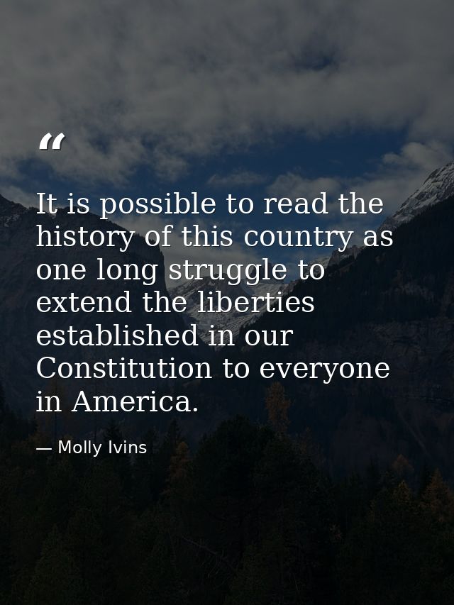 It is possible to read the history of this country as one long struggle to extend the liberties established in our Const — Molly Ivins