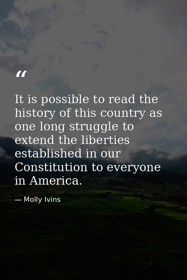 It is possible to read the history of this country as one long struggle to extend the liberties established in our Const — Molly Ivins