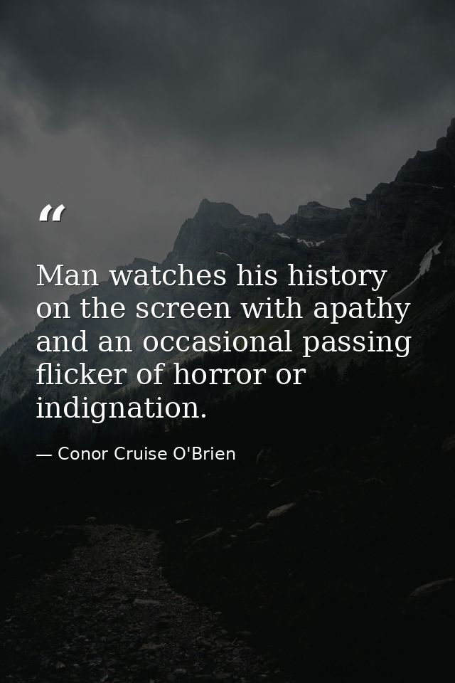 Man watches his history on the screen with apathy and an occasional passing flicker of horror or indignation. — Conor Cruise O'Brien