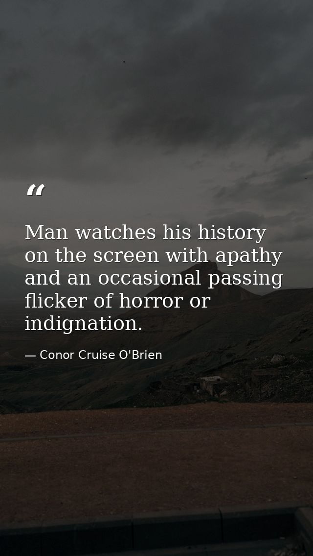 Man watches his history on the screen with apathy and an occasional passing flicker of horror or indignation. — Conor Cruise O'Brien