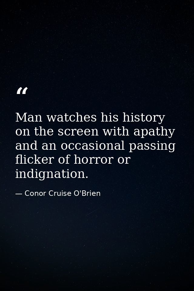 Man watches his history on the screen with apathy and an occasional passing flicker of horror or indignation. — Conor Cruise O'Brien