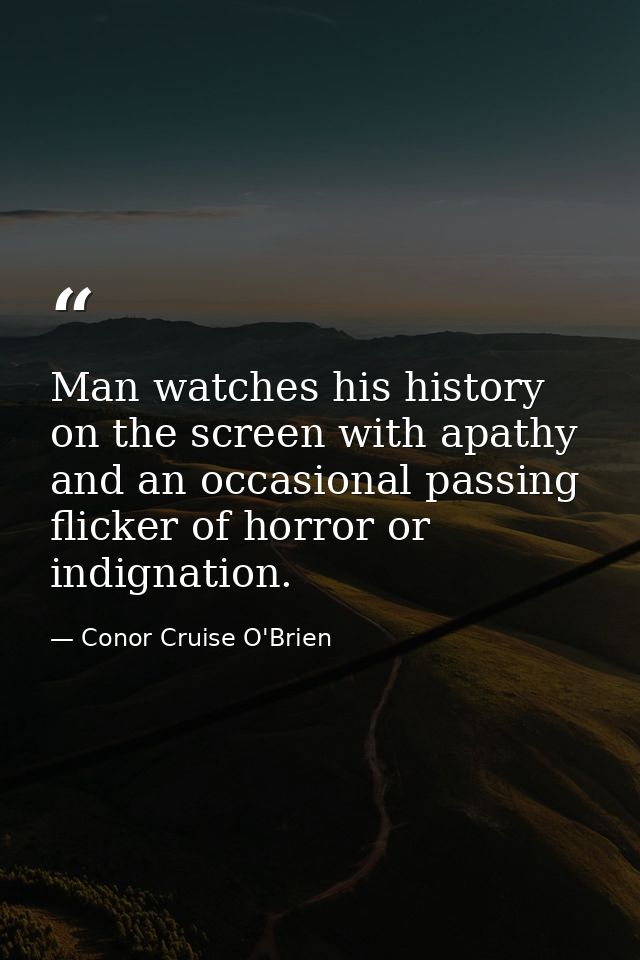 Man watches his history on the screen with apathy and an occasional passing flicker of horror or indignation. — Conor Cruise O'Brien