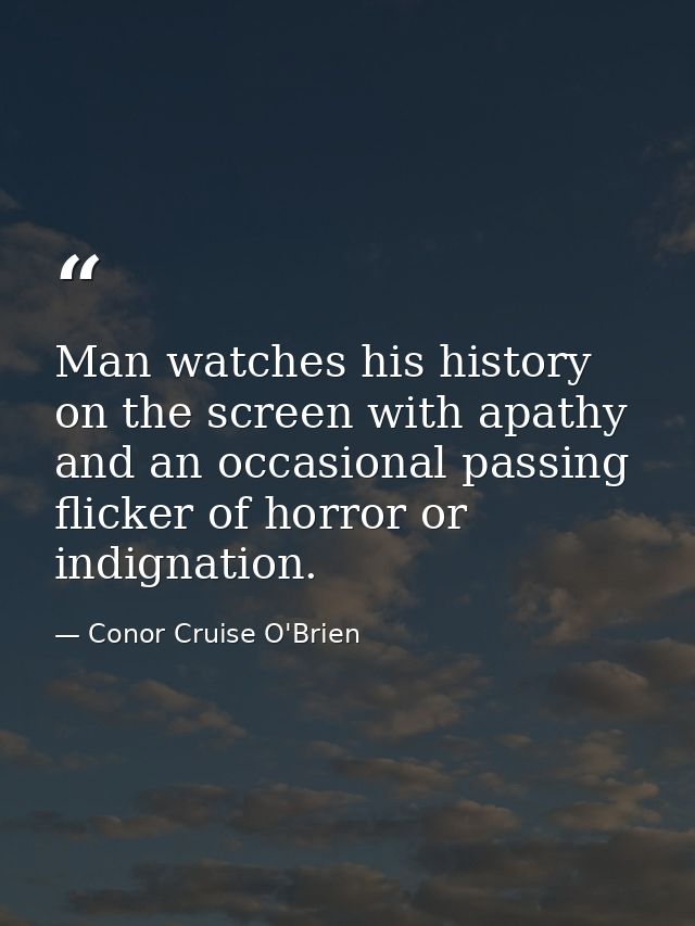 Man watches his history on the screen with apathy and an occasional passing flicker of horror or indignation. — Conor Cruise O'Brien