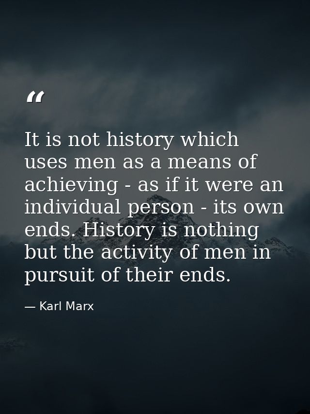 It is not history which uses men as a means of achieving - as if it were an individual person - its own ends. History is — Karl Marx