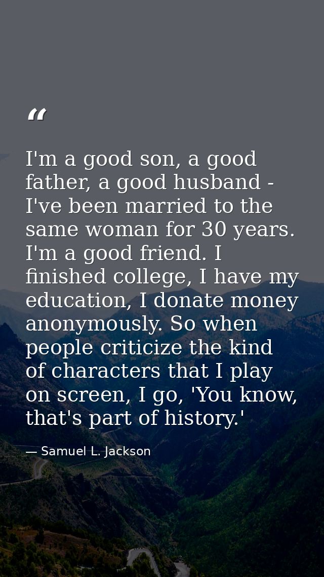 I'm a good son, a good father, a good husband - I've been married to the same woman for 30 years. I'm a good friend. I f — Samuel L. Jackson