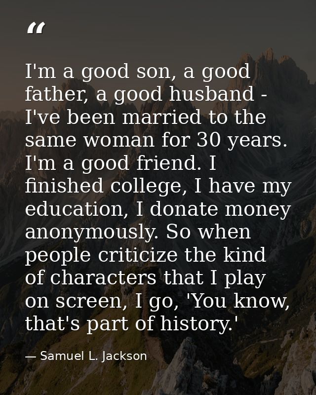 I'm a good son, a good father, a good husband - I've been married to the same woman for 30 years. I'm a good friend. I f — Samuel L. Jackson