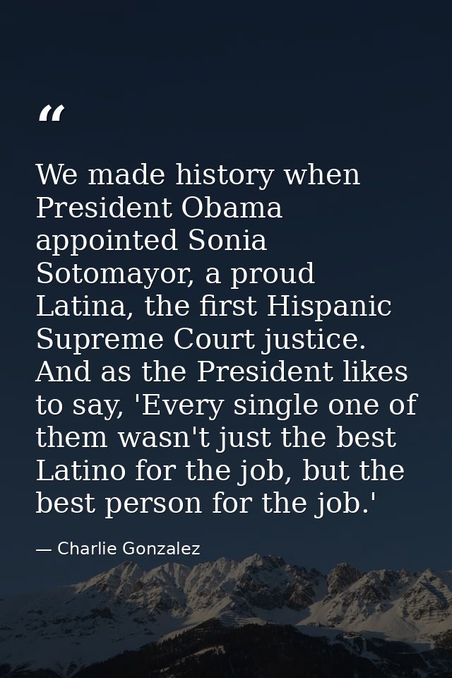We made history when President Obama appointed Sonia Sotomayor, a proud Latina, the first Hispanic Supreme Court justice — Charlie Gonzalez