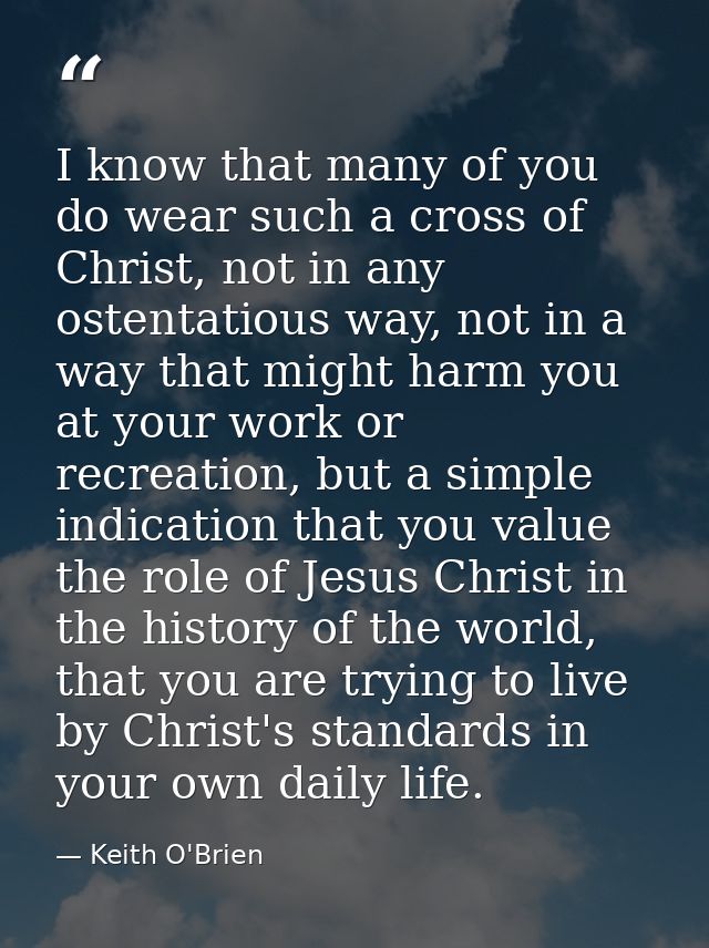 I know that many of you do wear such a cross of Christ, not in any ostentatious way, not in a way that might harm you at — Keith O'Brien