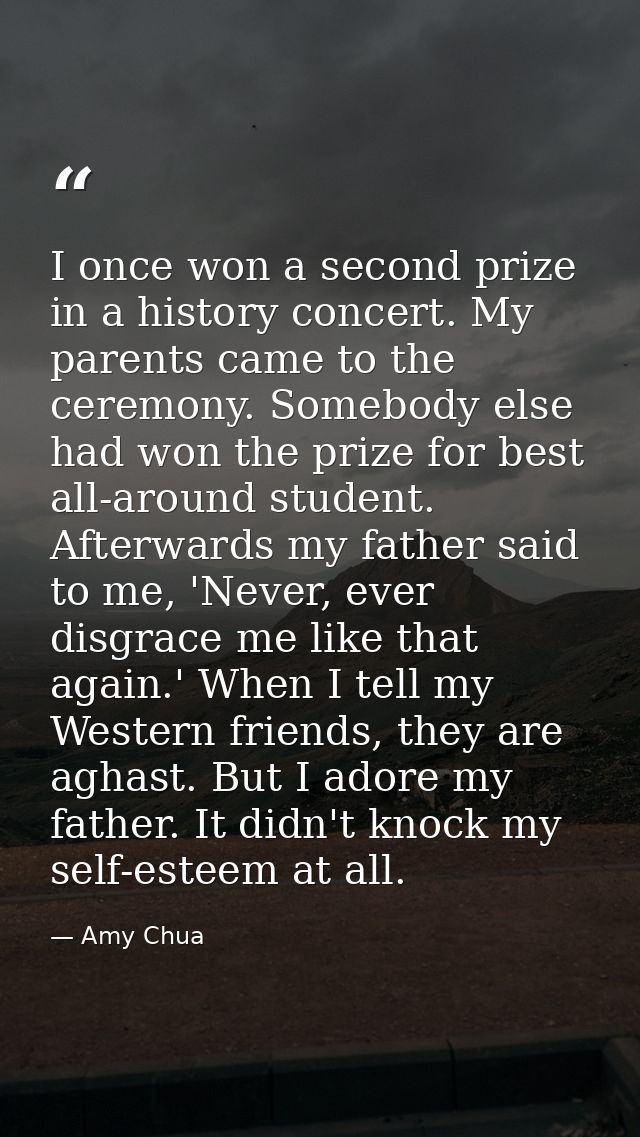 I once won a second prize in a history concert. My parents came to the ceremony. Somebody else had won the prize for bes — Amy Chua