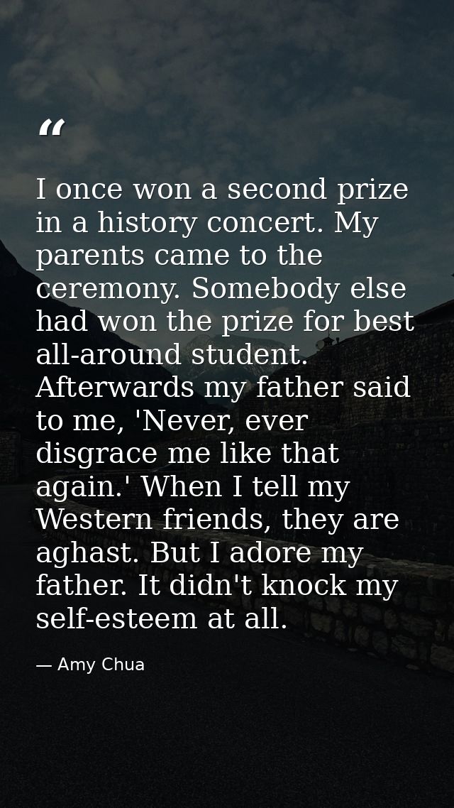 I once won a second prize in a history concert. My parents came to the ceremony. Somebody else had won the prize for bes — Amy Chua