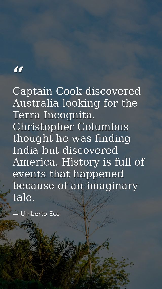 Captain Cook discovered Australia looking for the Terra Incognita. Christopher Columbus thought he was finding India but — Umberto Eco