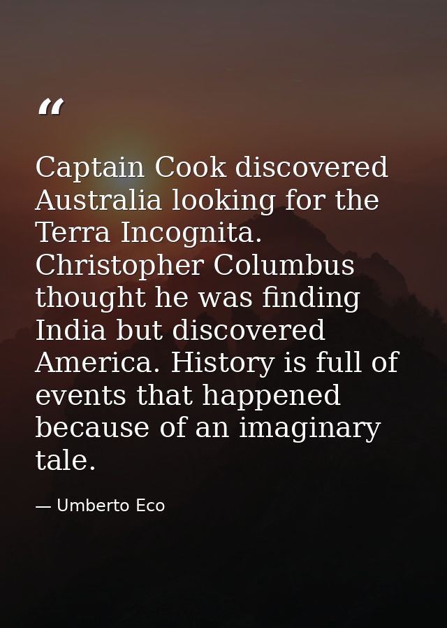 Captain Cook discovered Australia looking for the Terra Incognita. Christopher Columbus thought he was finding India but — Umberto Eco