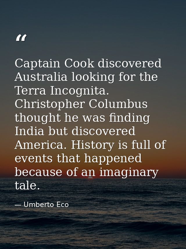 Captain Cook discovered Australia looking for the Terra Incognita. Christopher Columbus thought he was finding India but — Umberto Eco