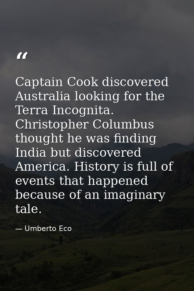 Captain Cook discovered Australia looking for the Terra Incognita. Christopher Columbus thought he was finding India but — Umberto Eco