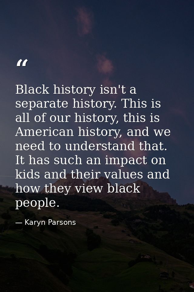 Black history isn't a separate history. This is all of our history, this is American history, and we need to understand  — Karyn Parsons