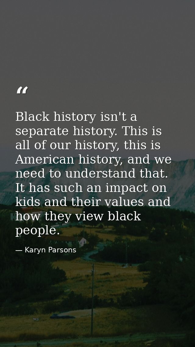 Black history isn't a separate history. This is all of our history, this is American history, and we need to understand  — Karyn Parsons