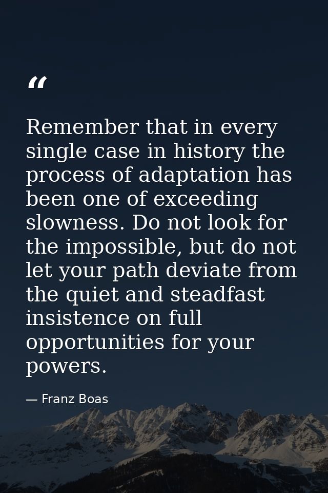 Remember that in every single case in history the process of adaptation has been one of exceeding slowness. Do not look  — Franz Boas