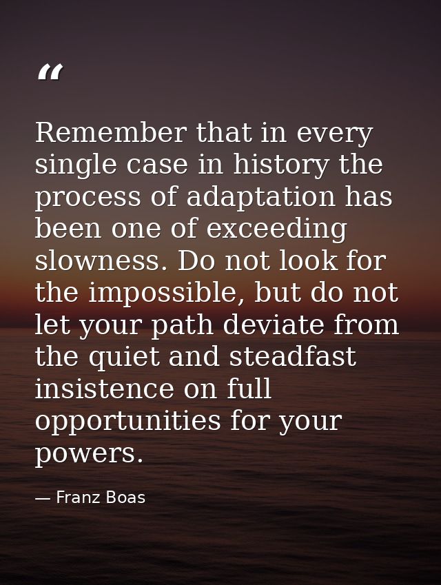Remember that in every single case in history the process of adaptation has been one of exceeding slowness. Do not look  — Franz Boas