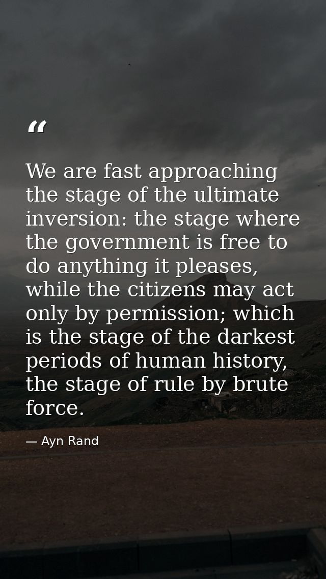 We are fast approaching the stage of the ultimate inversion: the stage where the government is free to do anything it pl — Ayn Rand
