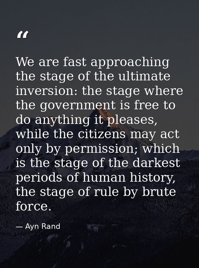 We are fast approaching the stage of the ultimate inversion: the stage where the government is free to do anything it pl — Ayn Rand