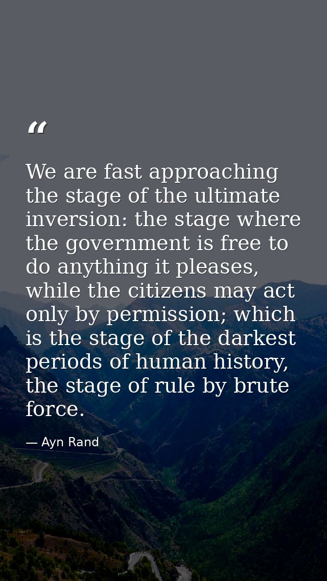 We are fast approaching the stage of the ultimate inversion: the stage where the government is free to do anything it pl — Ayn Rand
