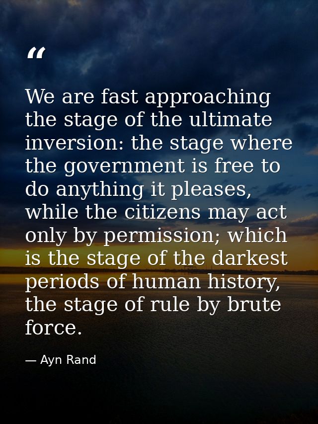 We are fast approaching the stage of the ultimate inversion: the stage where the government is free to do anything it pl — Ayn Rand