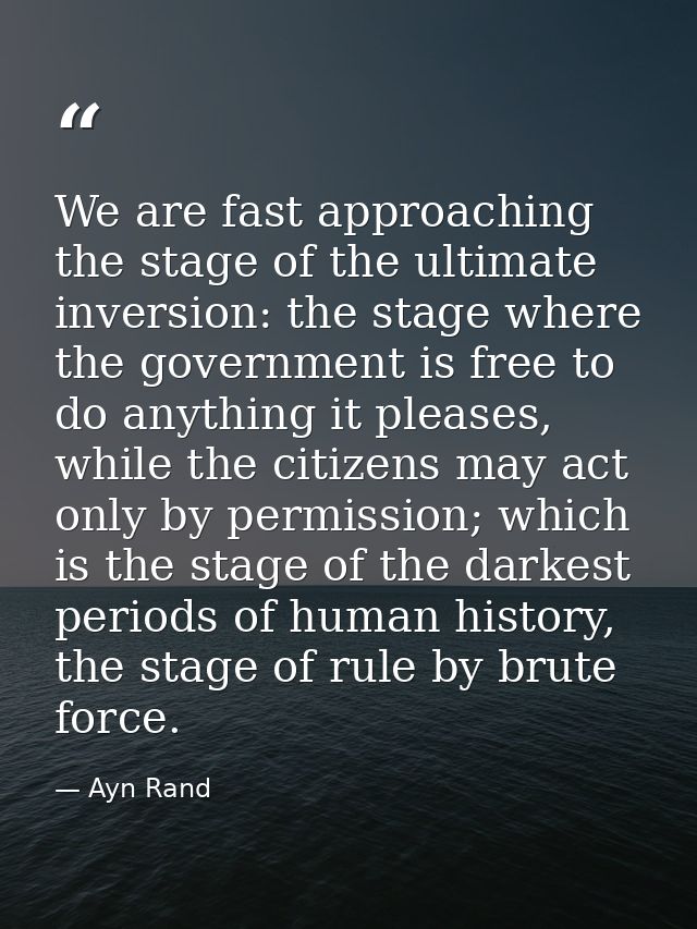 We are fast approaching the stage of the ultimate inversion: the stage where the government is free to do anything it pl — Ayn Rand