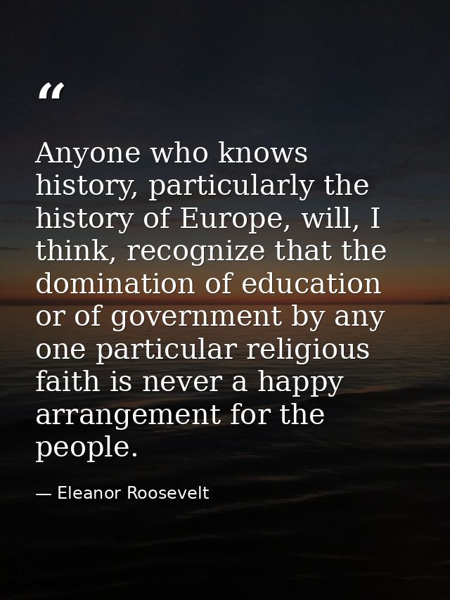 Anyone who knows history, particularly the history of Europe, will, I think, recognize that the domination of education  — Eleanor Roosevelt