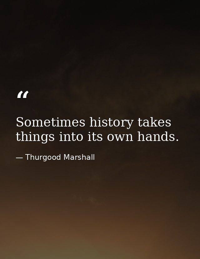 Sometimes history takes things into its own hands. — Thurgood Marshall