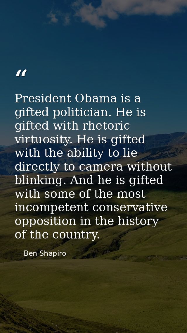 President Obama is a gifted politician. He is gifted with rhetoric virtuosity. He is gifted with the ability to lie dire — Ben Shapiro