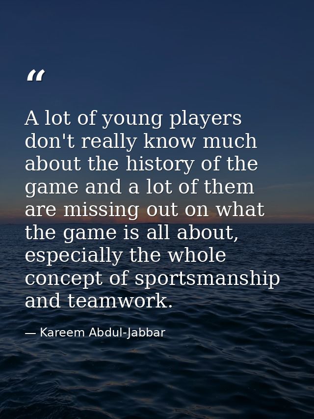 A lot of young players don't really know much about the history of the game and a lot of them are missing out on what th — Kareem Abdul-Jabbar