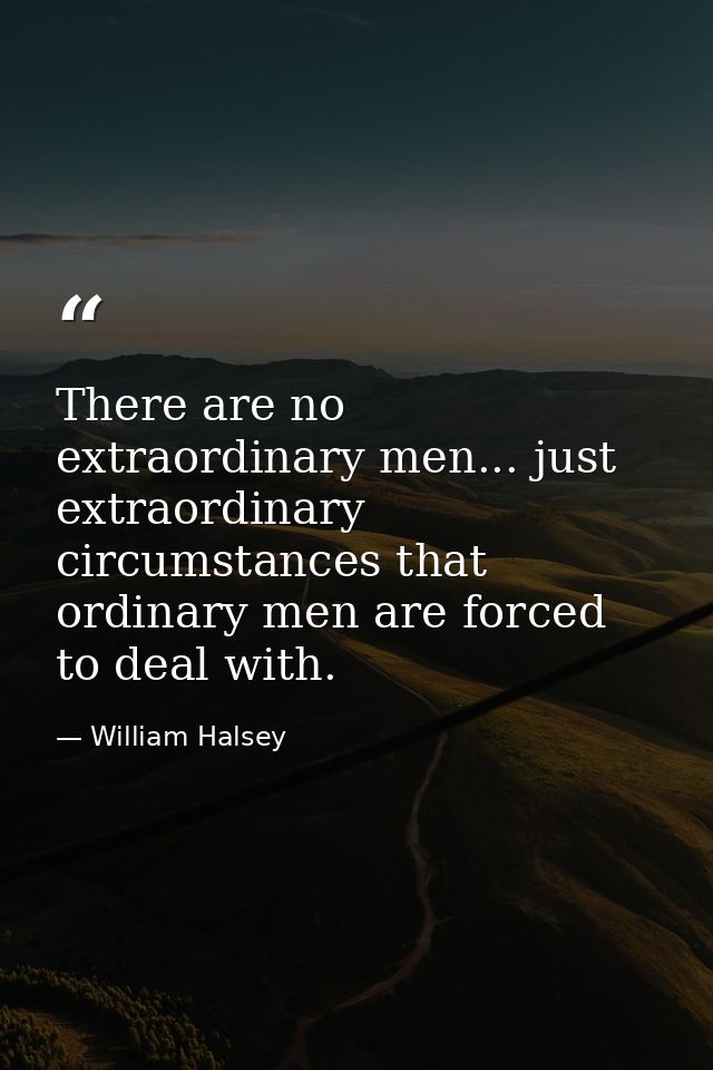 There are no extraordinary men... just extraordinary circumstances that ordinary men are forced to deal with. — William Halsey