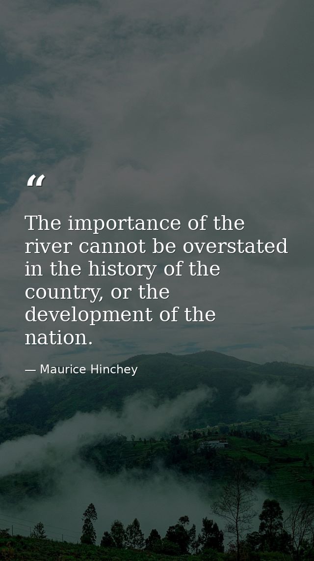 The importance of the river cannot be overstated in the history of the country, or the development of the nation. — Maurice Hinchey