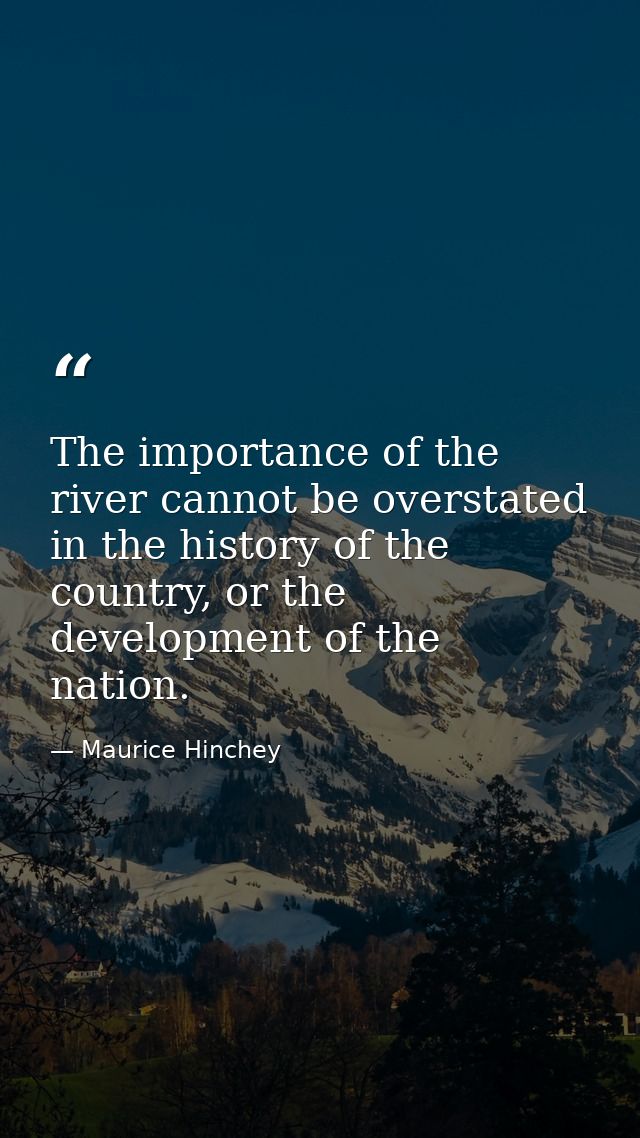 The importance of the river cannot be overstated in the history of the country, or the development of the nation. — Maurice Hinchey